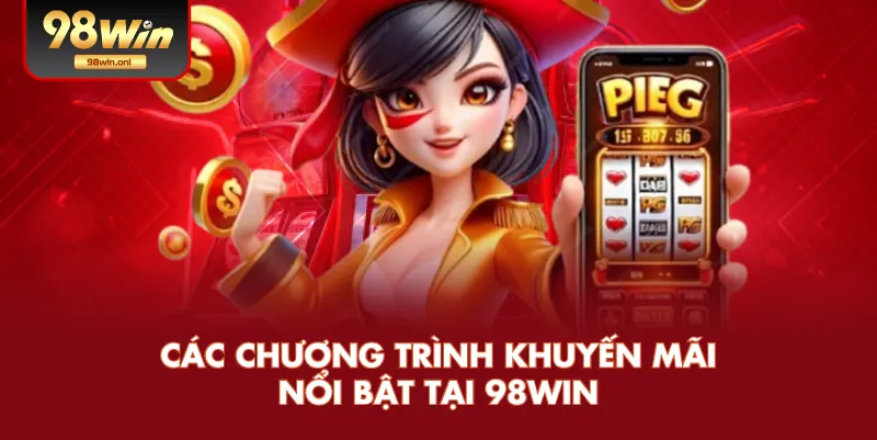 Các Chương Trình Khuyến Mãi Nổi Bật Tại 98WIN