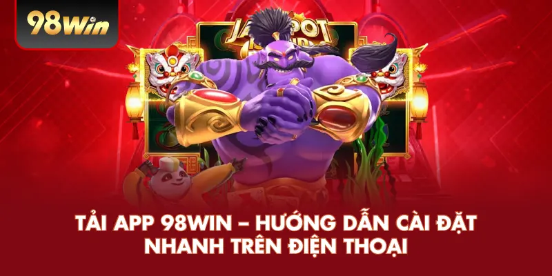 Tải App 98WIN – Hướng Dẫn Cài Đặt Nhanh Trên Điện Thoại
